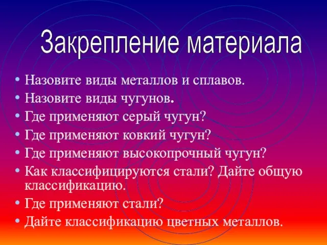 Назовите виды металлов и сплавов. Назовите виды чугунов. Где применяют серый чугун?