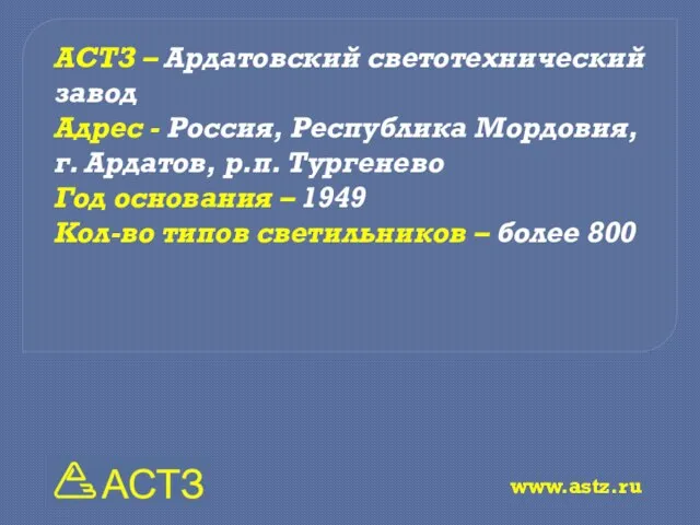 www.astz.ru АСТЗ – Ардатовский светотехнический завод Адрес - Россия, Республика Мордовия, г.