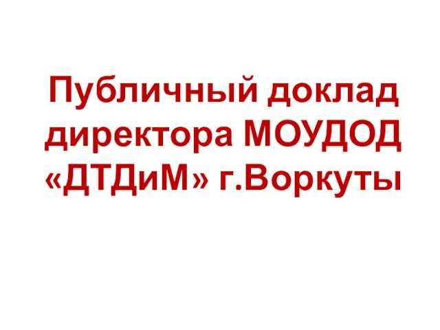 Публичный доклад директора МОУДОД «ДТДиМ» г.Воркуты