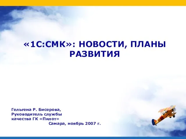 «1С:СМК»: НОВОСТИ, ПЛАНЫ РАЗВИТИЯ Гельгена Р. Бисерова, Руководитель службы качества ГК «Пилот» Самара, ноябрь 2007 г.