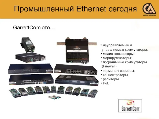 GarrettCom это… неуправляемые и управляемые коммутаторы; медиа-конверторы; маршрутизаторы; пограничные коммутаторы(Firewall); терминал-серверы; концентраторы,