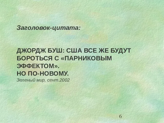 Заголовок-цитата: ДЖОРДЖ БУШ: США ВСЕ ЖЕ БУДУТ БОРОТЬСЯ С «ПАРНИКОВЫМ ЭФФЕКТОМ». НО ПО-НОВОМУ. Зеленый мир, сент.2002