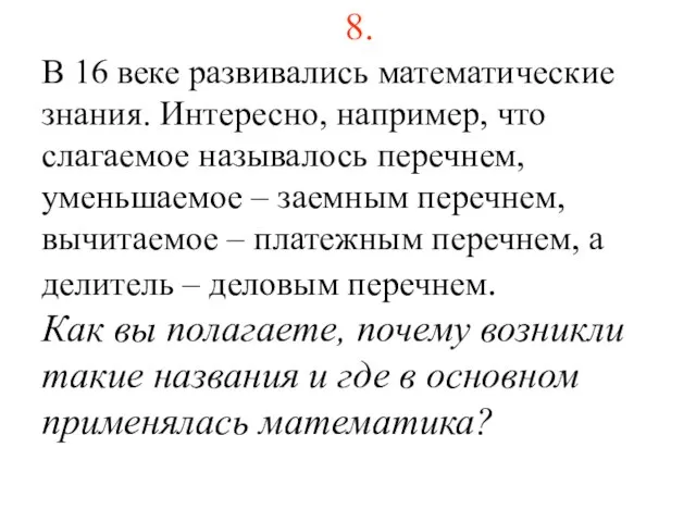 8. В 16 веке развивались математические знания. Интересно, например, что слагаемое называлось