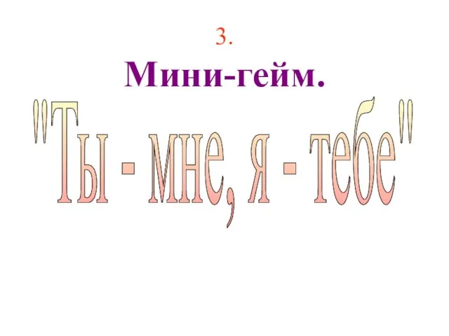 3. Мини-гейм. "Ты - мне, я - тебе"