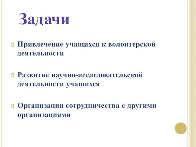 Привлечение учащихся к волонтерской деятельности Развитие научно-исследовательской деятельности учащихся Организация сотрудничества с другими организациями Задачи