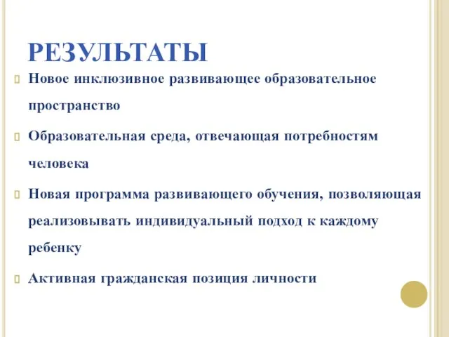 РЕЗУЛЬТАТЫ Новое инклюзивное развивающее образовательное пространство Образовательная среда, отвечающая потребностям человека Новая