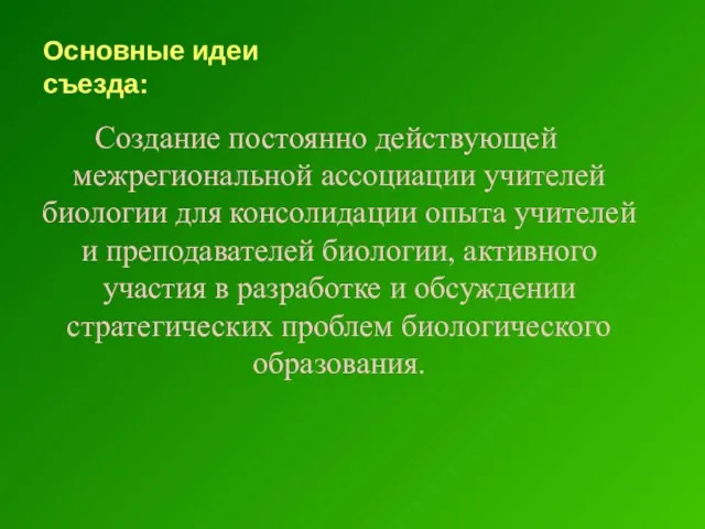 Основные идеи съезда: Создание постоянно действующей межрегиональной ассоциации учителей биологии для консолидации