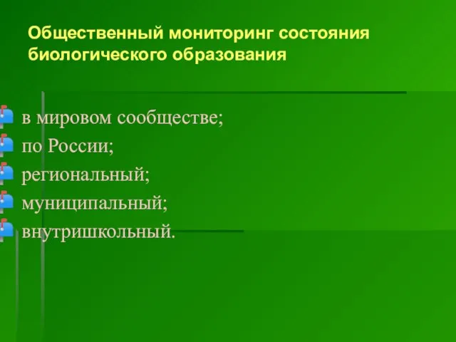 Общественный мониторинг состояния биологического образования в мировом сообществе; по России; региональный; муниципальный; внутришкольный.