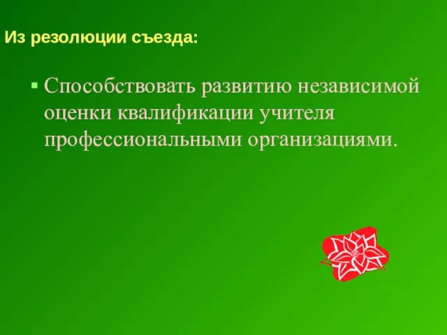 Из резолюции съезда: Способствовать развитию независимой оценки квалификации учителя профессиональными организациями.