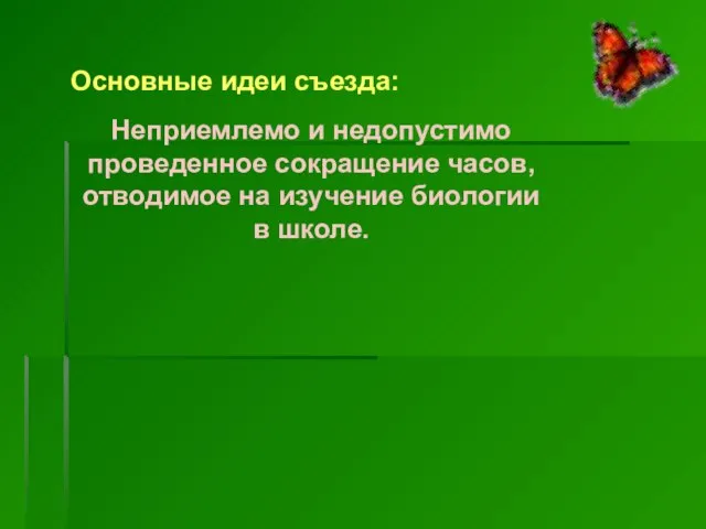 Основные идеи съезда: Неприемлемо и недопустимо проведенное сокращение часов, отводимое на изучение биологии в школе.