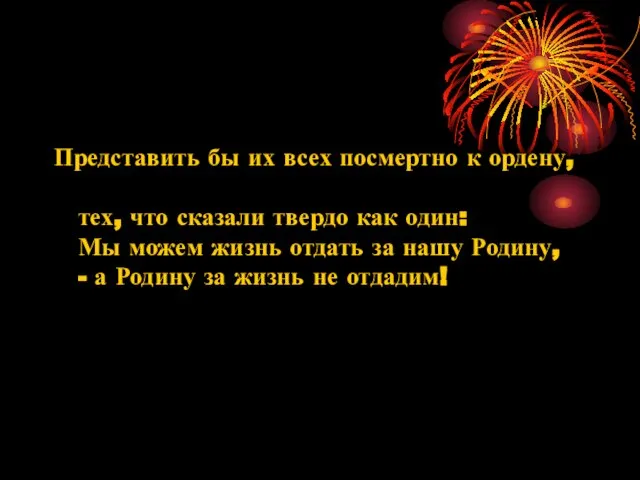 Представить бы их всех посмертно к ордену, тех, что сказали твердо как