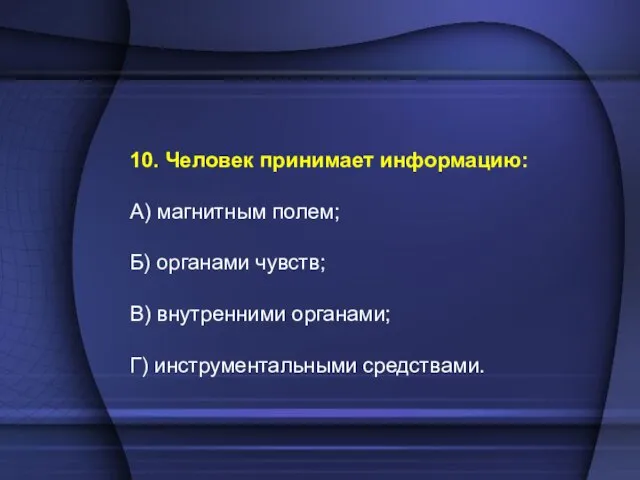 10. Человек принимает информацию: А) магнитным полем; Б) органами чувств; В) внутренними органами; Г) инструментальными средствами.