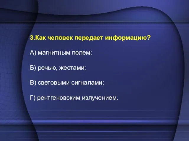 3.Как человек передает информацию? А) магнитным полем; Б) речью, жестами; В) световыми сигналами; Г) рентгеновским излучением.