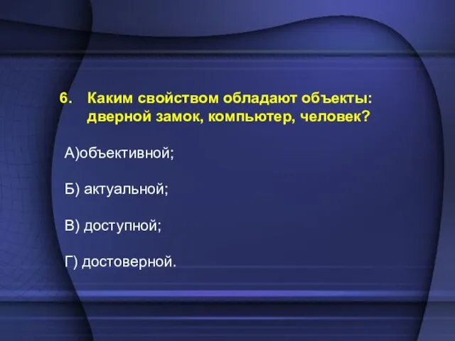 Каким свойством обладают объекты: дверной замок, компьютер, человек? А)объективной; Б) актуальной; В) доступной; Г) достоверной.