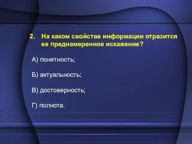 На каком свойстве информации отразится ее преднамеренное искажение? А) понятность; Б) актуальность; В) достоверность; Г) полнота.