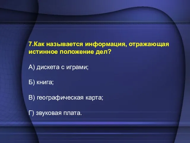 7.Как называется информация, отражающая истинное положение дел? А) дискета с играми; Б)