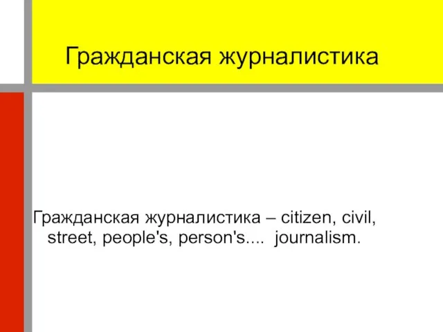 Гражданская журналистика Гражданская журналистика – citizen, civil, street, people's, person's.... journalism.