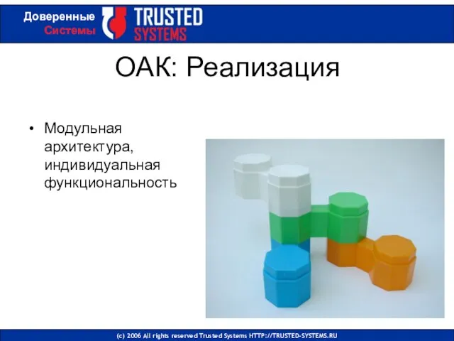 ОАК: Реализация Модульная архитектура, индивидуальная функциональность (с) 2006 All rights reserved Trusted Systems HTTP://TRUSTED-SYSTEMS.RU