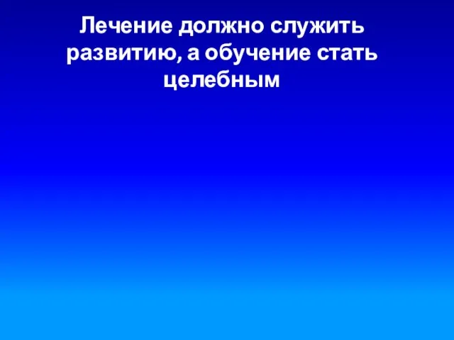 Лечение должно служить развитию, а обучение стать целебным