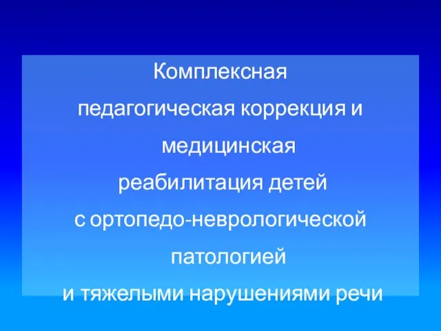 Комплексная педагогическая коррекция и медицинская реабилитация детей с ортопедо-неврологической патологией и тяжелыми нарушениями речи