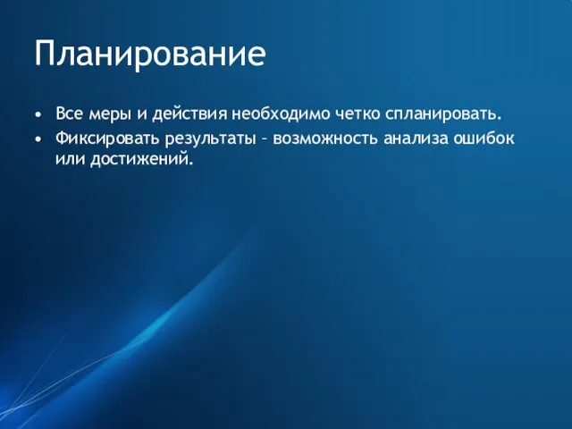 Планирование Все меры и действия необходимо четко спланировать. Фиксировать результаты – возможность анализа ошибок или достижений.