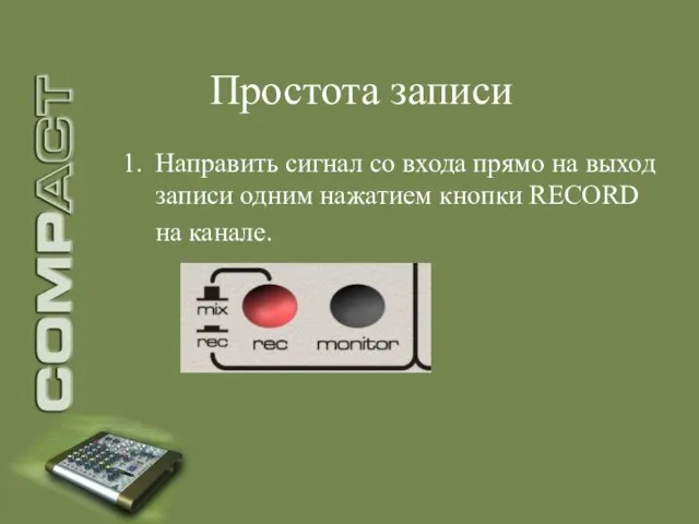 Простота записи Направить сигнал со входа прямо на выход записи одним нажатием кнопки RECORD на канале.