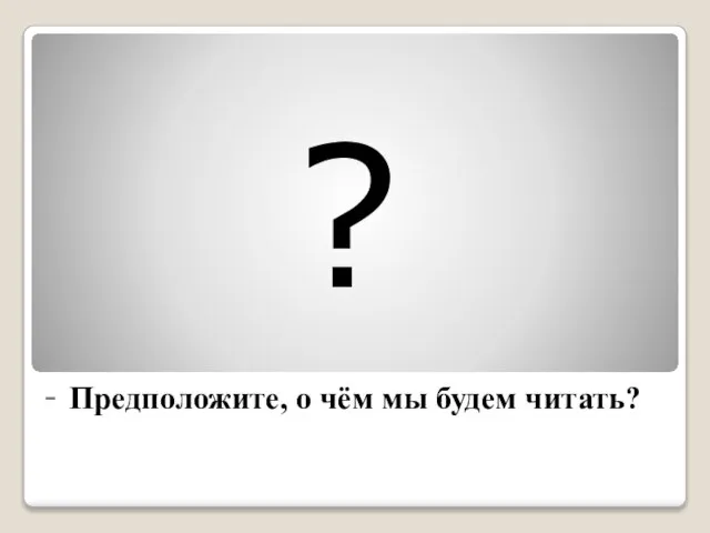 - Предположите, о чём мы будем читать? ?