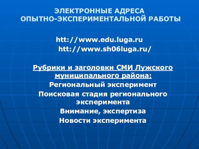 ЭЛЕКТРОННЫЕ АДРЕСА ОПЫТНО-ЭКСПЕРИМЕНТАЛЬНОЙ РАБОТЫ htt://www.edu.luga.ru htt://www.sh06luga.ru/ Рубрики и заголовки СМИ Лужского муниципального