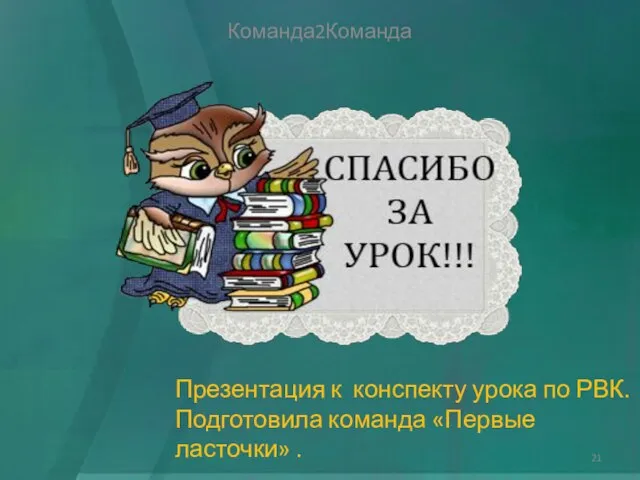 Команда2Команда Презентация к конспекту урока по РВК. Подготовила команда «Первые ласточки» .