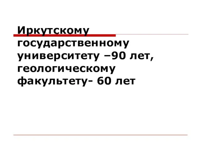 Иркутскому государственному университету –90 лет, геологическому факультету- 60 лет