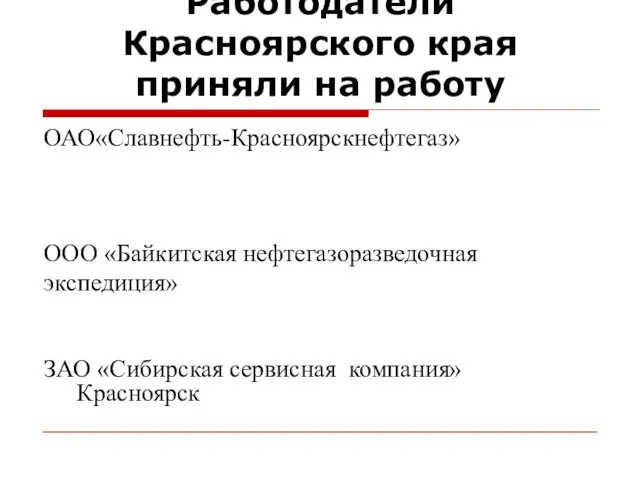 Работодатели Красноярского края приняли на работу ОАО«Славнефть-Красноярскнефтегаз» ООО «Байкитская нефтегазоразведочная экспедиция» ЗАО «Сибирская сервисная компания» Красноярск