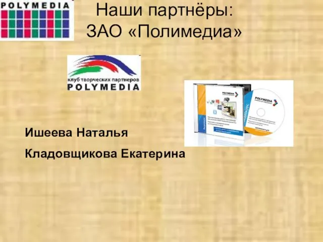 Наши партнёры: ЗАО «Полимедиа» Ишеева Наталья Кладовщикова Екатерина