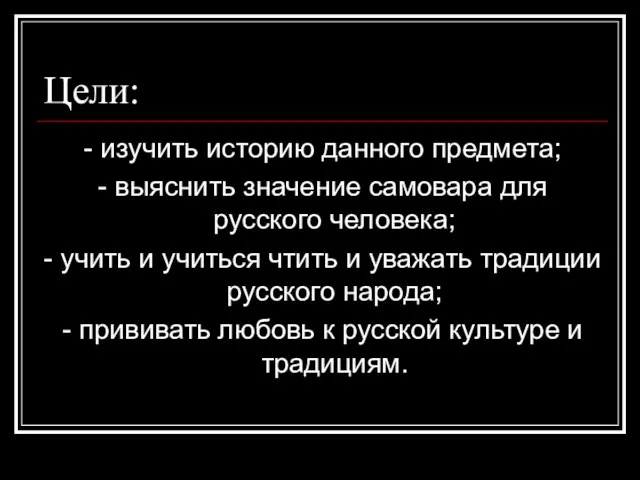 Цели: - изучить историю данного предмета; - выяснить значение самовара для русского