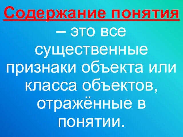 Содержание понятия – это все существенные признаки объекта или класса объектов, отражённые в понятии.