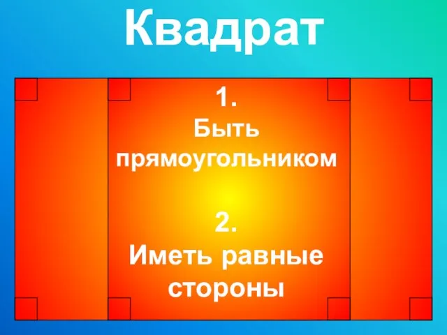 Квадрат 1. Быть прямоугольником 2. Иметь равные стороны