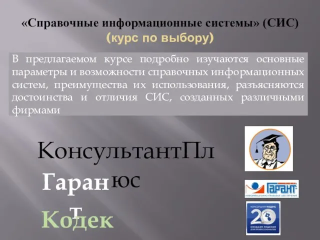 «Справочные информационные системы» (СИС) (курс по выбору) КонсультантПлюс Гарант Кодекс В предлагаемом