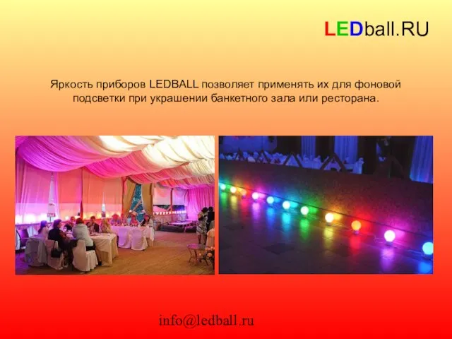 info@ledball.ru LEDball.RU Яркость приборов LEDBALL позволяет применять их для фоновой подсветки при