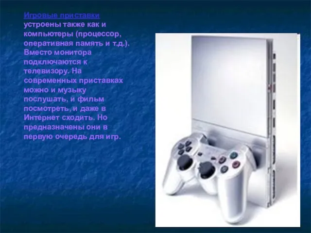 Игровые приставки устроены также как и компьютеры (процессор, оперативная память и т.д.).