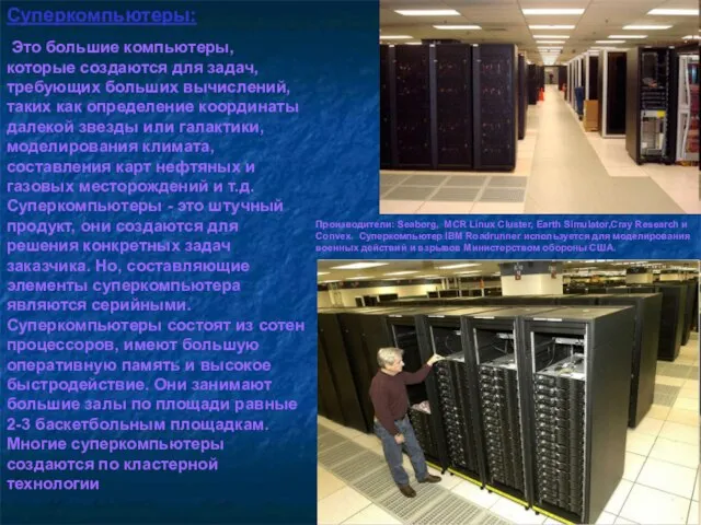 Суперкомпьютеры: Это большие компьютеры, которые создаются для задач, требующих больших вычислений, таких
