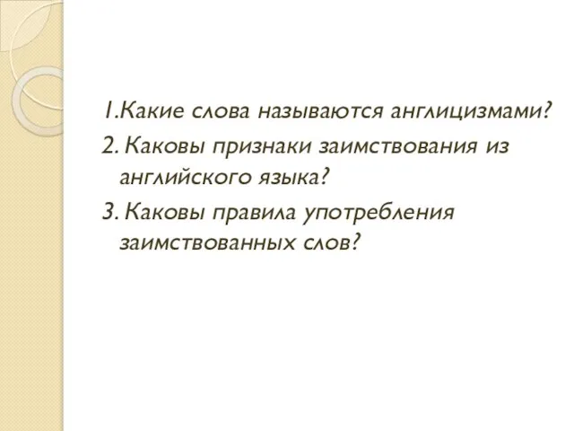 1.Какие слова называются англицизмами? 2. Каковы признаки заимствования из английского языка? 3.