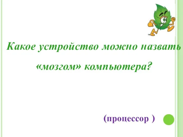 Какое устройство можно назвать «мозгом» компьютера? (процессор )