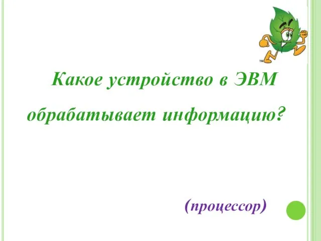 Какое устройство в ЭВМ обрабатывает информацию? (процессор)