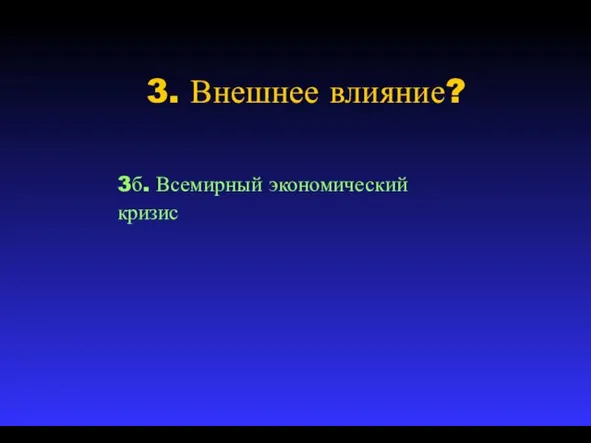 3. Внешнее влияние? 3б. Всемирный экономический кризис