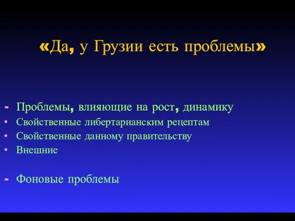 «Да, у Грузии есть проблемы» Проблемы, влияющие на рост, динамику Свойственные либертарианским