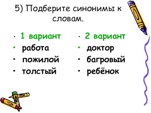 5) Подберите синонимы к словам. 1 вариант работа пожилой толстый 2 вариант доктор багровый ребёнок