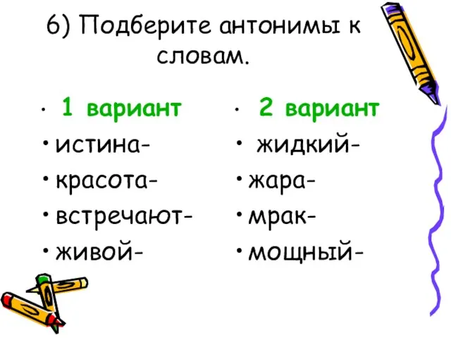 6) Подберите антонимы к словам. 1 вариант истина- красота- встречают- живой- 2