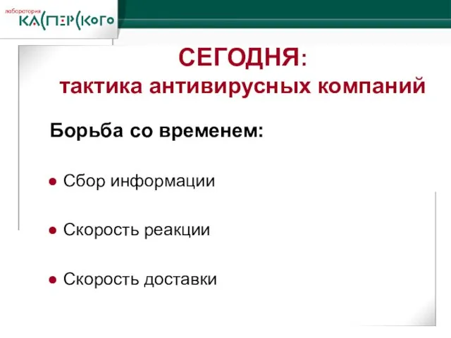 Борьба со временем: Сбор информации Скорость реакции Скорость доставки СЕГОДНЯ: тактика антивирусных компаний