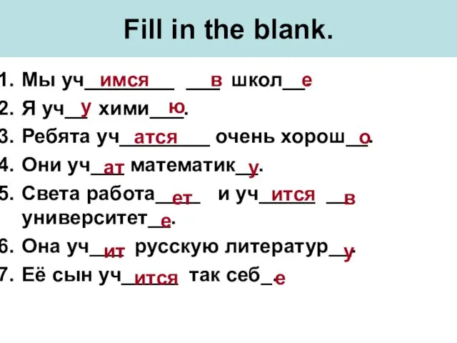 Fill in the blank. Мы уч________ ___ школ__. Я уч__ хими___. Ребята