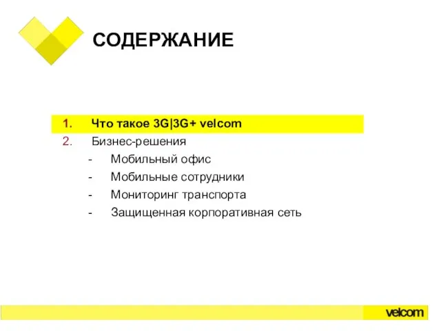 СОДЕРЖАНИЕ Что такое 3G|3G+ velcom Бизнес-решения Мобильный офис Мобильные сотрудники Мониторинг транспорта Защищенная корпоративная сеть