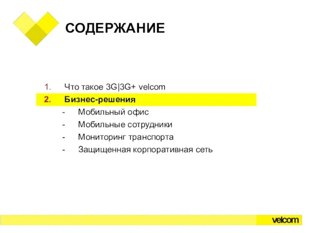 СОДЕРЖАНИЕ Что такое 3G|3G+ velcom Бизнес-решения Мобильный офис Мобильные сотрудники Мониторинг транспорта Защищенная корпоративная сеть